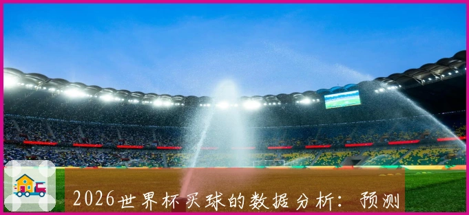2026世界杯买球的数据分析：预测热门球队胜率与投注策略