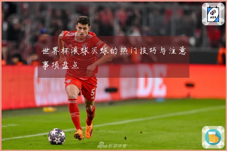 世界杯滚球买球的热门技巧与注意事项盘点