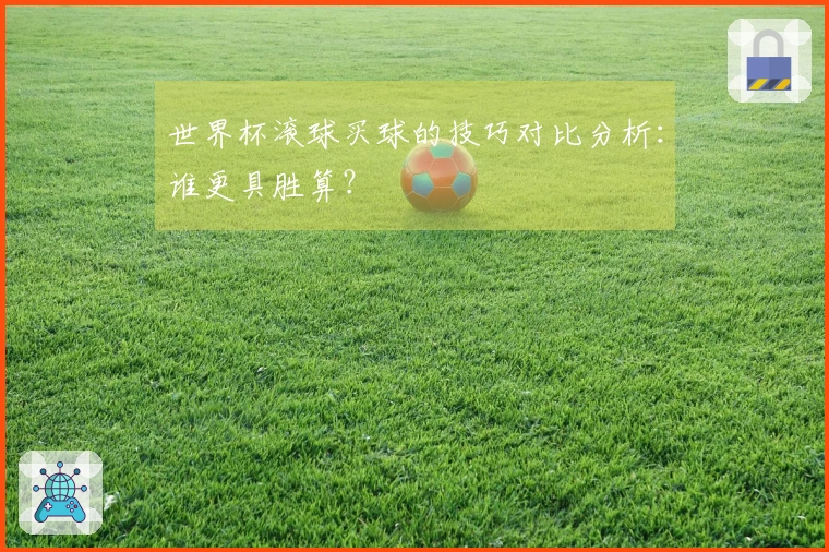 世界杯滚球买球的技巧对比分析：谁更具胜算？