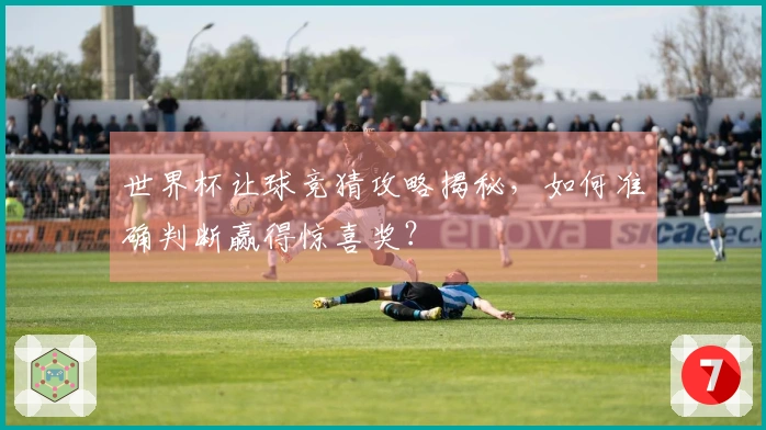 世界杯让球竞猜攻略揭秘，如何准确判断赢得惊喜奖？