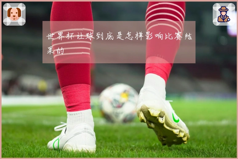 世界杯让球到底是怎样影响比赛结果的