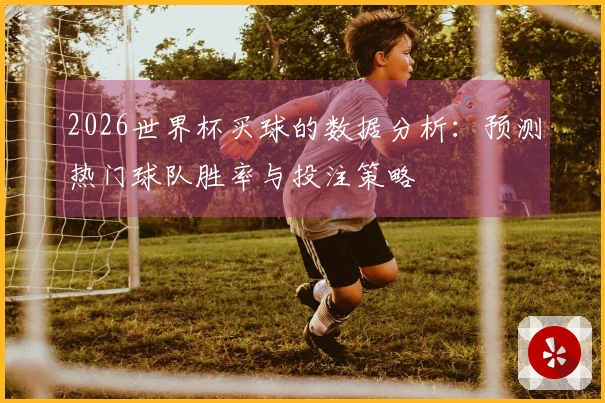 2026世界杯买球的数据分析：预测热门球队胜率与投注策略