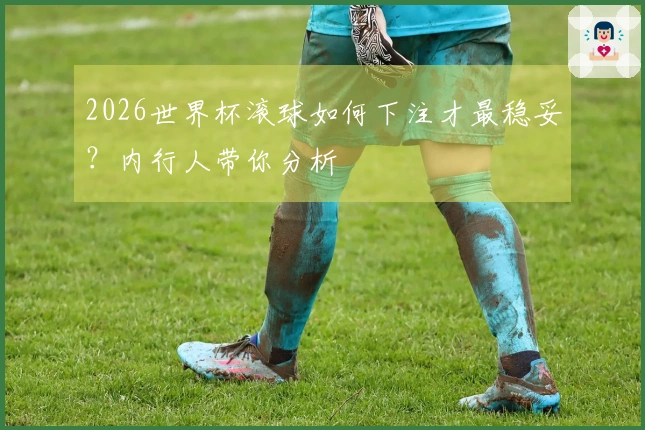 2026世界杯滚球如何下注才最稳妥？内行人带你分析