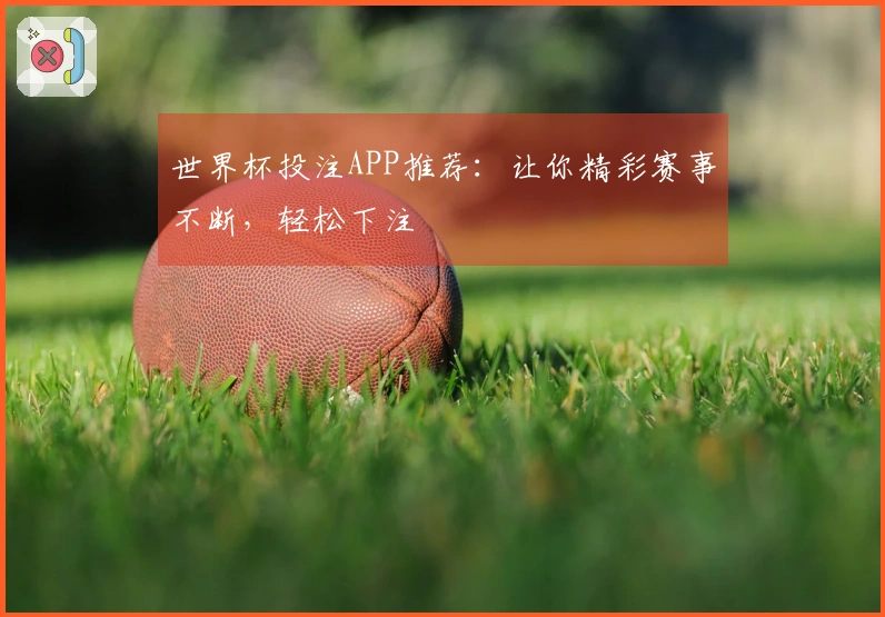 世界杯投注APP推荐：让你精彩赛事不断，轻松下注