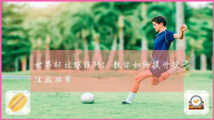世界杯让球技巧：教你如何提升投注成功率