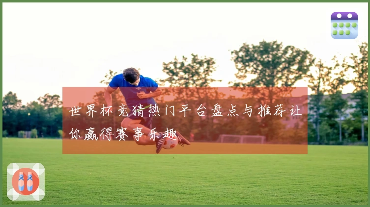 世界杯竞猜热门平台盘点与推荐让你赢得赛事乐趣