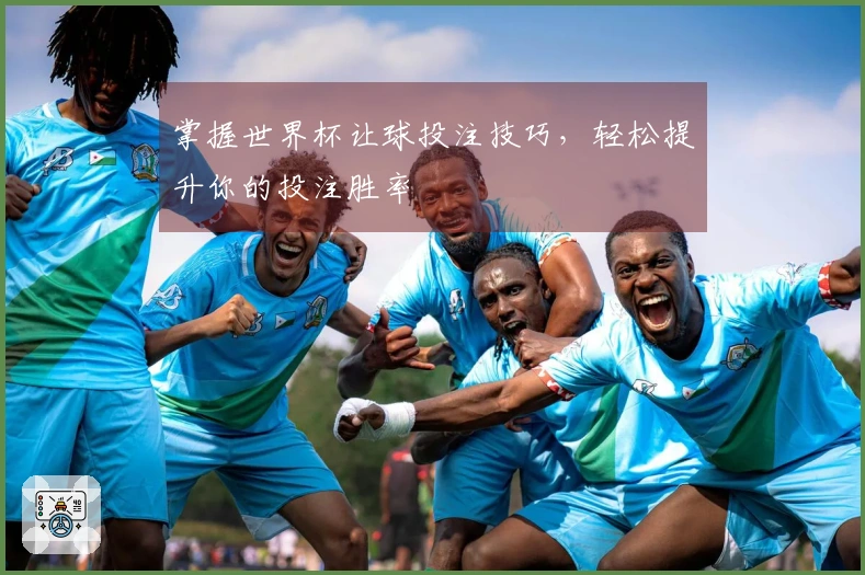 掌握世界杯让球投注技巧，轻松提升你的投注胜率